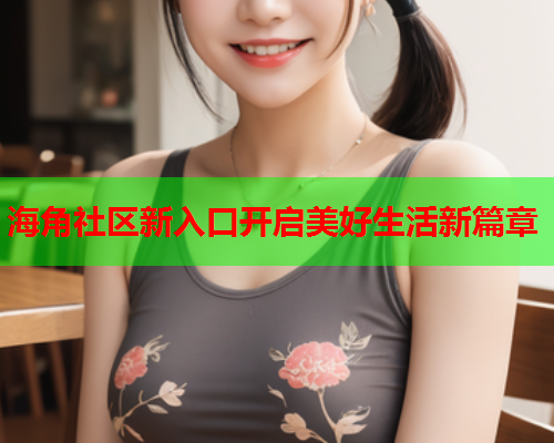 海角社区新入口开启美好生活新篇章  第2张