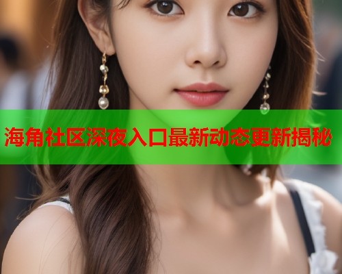 海角社区深夜入口最新动态更新揭秘  第1张