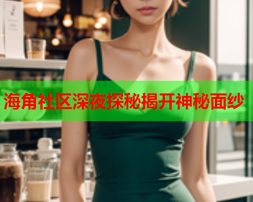 海角社区深夜探秘揭开神秘面纱  第2张