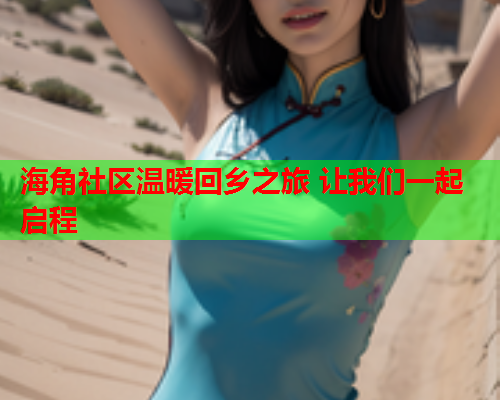 海角社区温暖回乡之旅 让我们一起启程  第1张