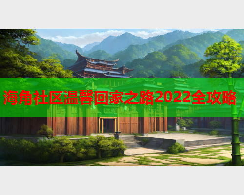 海角社区温馨回家之路2022全攻略  第1张