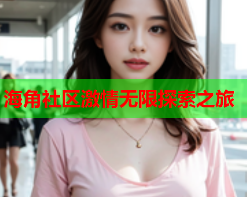 海角社区激情无限探索之旅  第1张