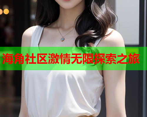 海角社区激情无限探索之旅  第2张