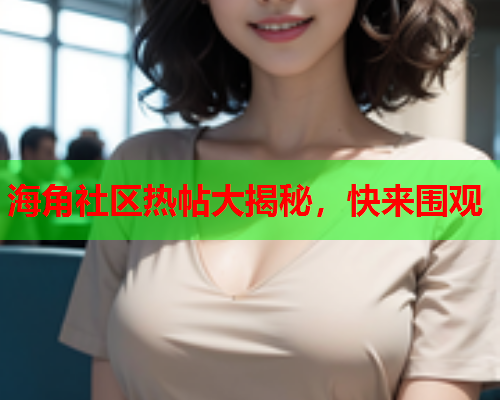 海角社区热帖大揭秘，快来围观  第1张