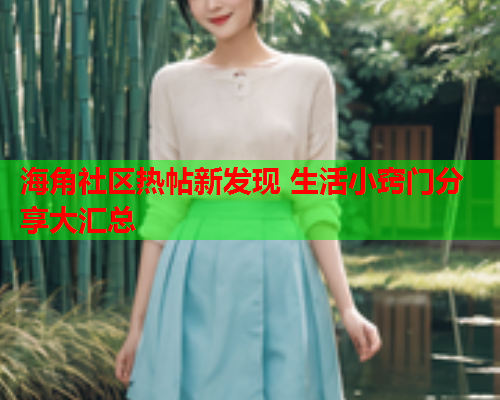 海角社区热帖新发现 生活小窍门分享大汇总  第1张