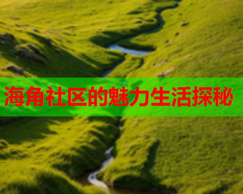 海角社区的魅力生活探秘  第1张