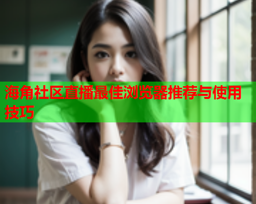 海角社区直播最佳浏览器推荐与使用技巧  第2张