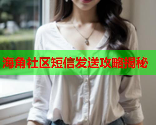 海角社区短信发送攻略揭秘  第1张