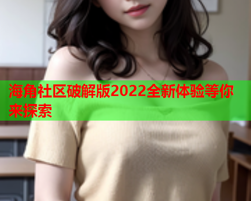 海角社区破解版2022全新体验等你来探索  第1张