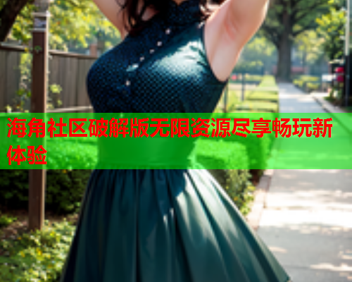 海角社区破解版无限资源尽享畅玩新体验  第1张