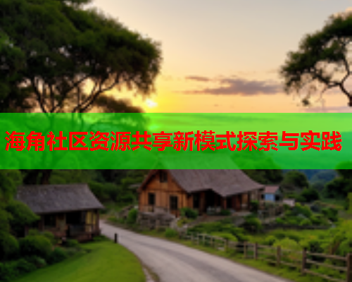 海角社区资源共享新模式探索与实践  第2张