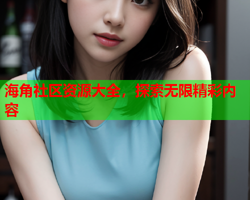 海角社区资源大全，探索无限精彩内容  第2张