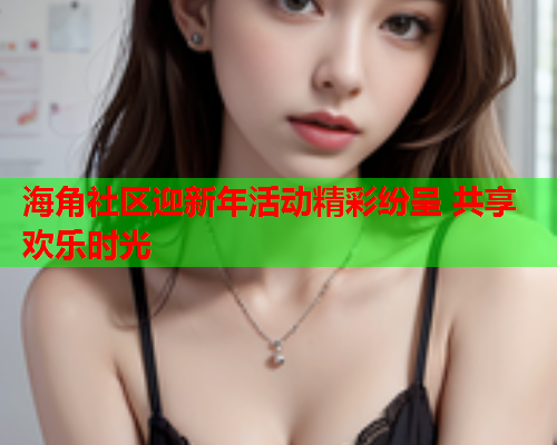 海角社区迎新年活动精彩纷呈 共享欢乐时光  第1张