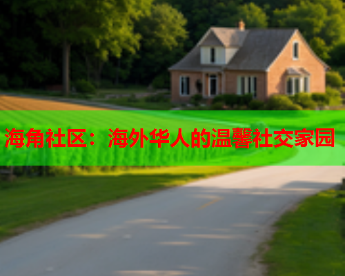 海角社区：海外华人的温馨社交家园  第1张