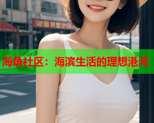 海角社区：海滨生活的理想港湾  第1张