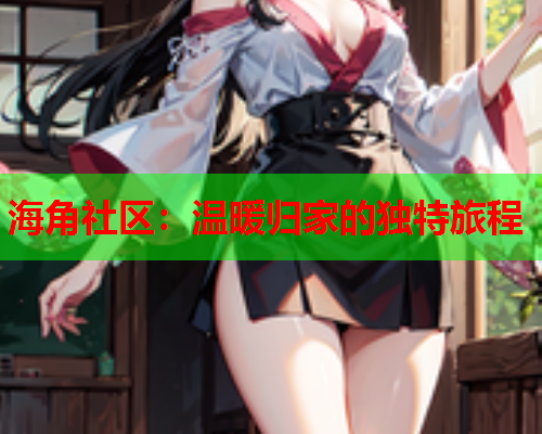 海角社区：温暖归家的独特旅程  第1张