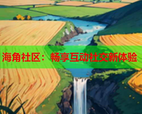 海角社区：畅享互动社交新体验  第2张