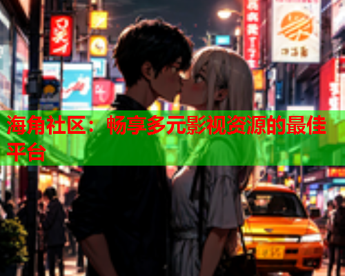 海角社区：畅享多元影视资源的最佳平台  第1张