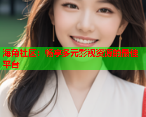 海角社区：畅享多元影视资源的最佳平台  第2张