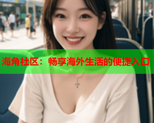 海角社区：畅享海外生活的便捷入口  第1张