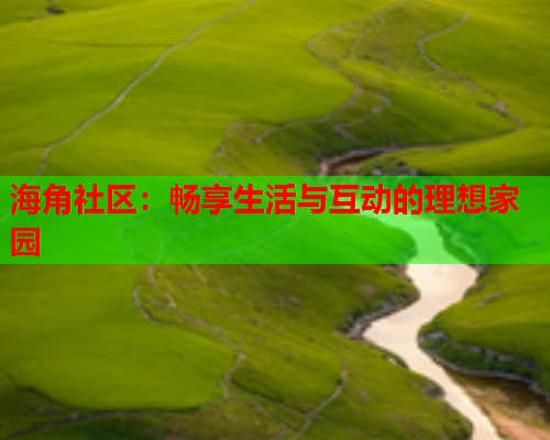 海角社区：畅享生活与互动的理想家园  第1张