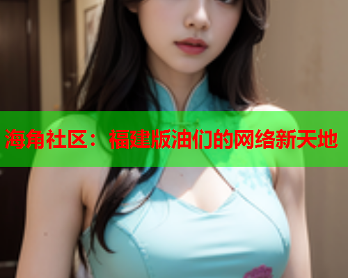 海角社区：福建版油们的网络新天地  第1张