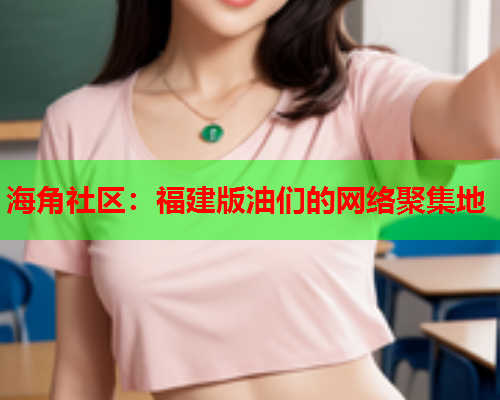 海角社区：福建版油们的网络聚集地  第2张