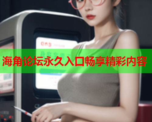 海角论坛永久入口畅享精彩内容  第2张