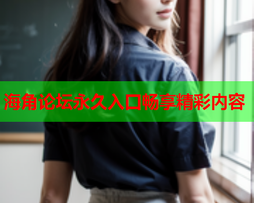 海角论坛永久入口畅享精彩内容  第1张