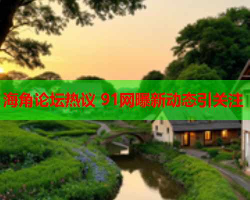 海角论坛热议 91网曝新动态引关注  第1张