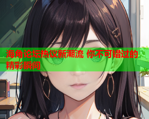 海角论坛热议新潮流 你不可错过的精彩瞬间  第1张