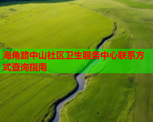 海角路中山社区卫生服务中心联系方式查询指南  第1张