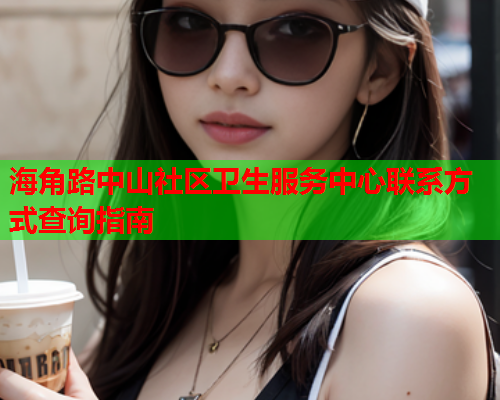 海角路中山社区卫生服务中心联系方式查询指南  第2张