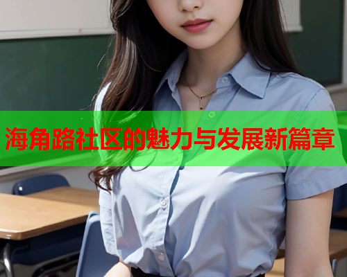 海角路社区的魅力与发展新篇章  第1张