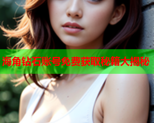 海角钻石账号免费获取秘籍大揭秘  第1张