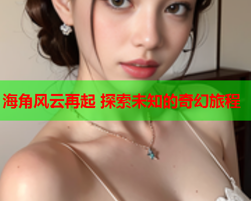 海角风云再起 探索未知的奇幻旅程  第1张