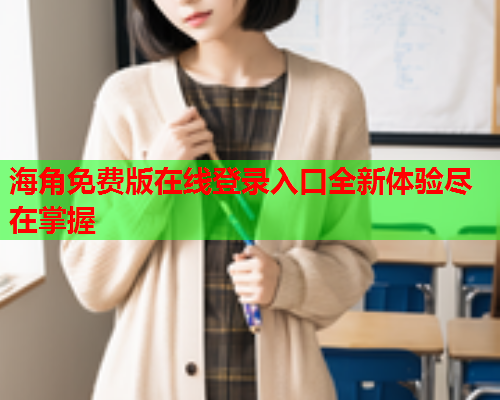 海角免费版在线登录入口全新体验尽在掌握  第1张