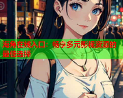 海角在线入口：畅享多元影视资源的最佳选择  第1张