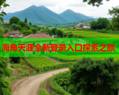海角天涯全新登录入口探索之旅  第1张
