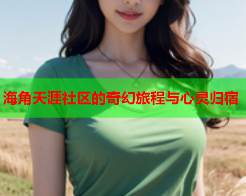 海角天涯社区的奇幻旅程与心灵归宿  第1张