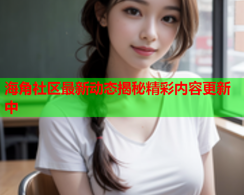 海角社区最新动态揭秘精彩内容更新中  第1张