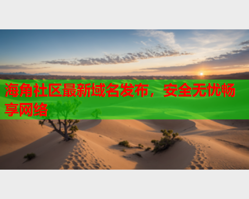 海角社区最新域名发布，安全无忧畅享网络  第1张