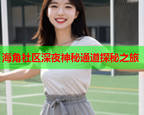 海角社区深夜神秘通道探秘之旅  第1张