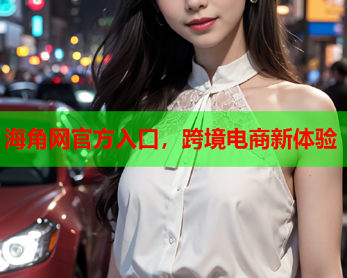 海角网官方入口，跨境电商新体验  第1张