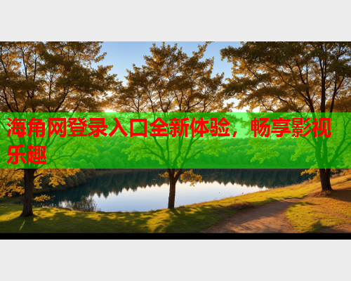 海角网登录入口全新体验，畅享影视乐趣  第1张