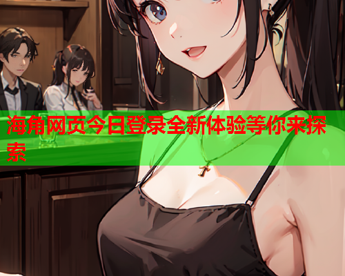 海角网页今日登录全新体验等你来探索  第1张