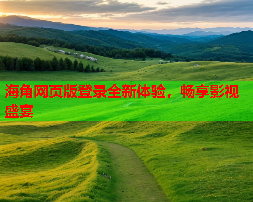 海角网页版登录全新体验，畅享影视盛宴  第1张