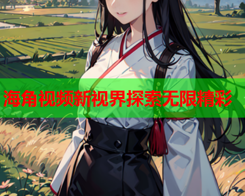 海角视频新视界探索无限精彩  第1张