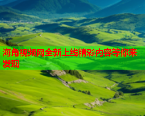 海角视频网全新上线精彩内容等你来发现  第1张