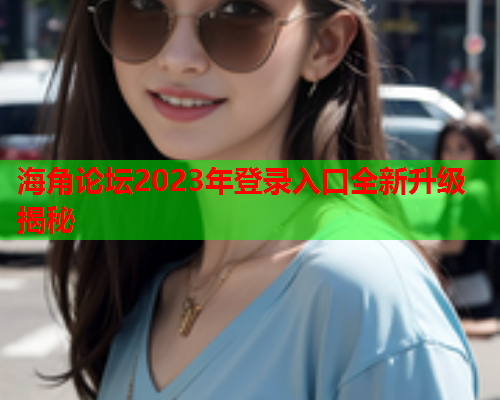 海角论坛2023年登录入口全新升级揭秘  第1张
